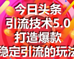 今日头条引流技术5.0，市面上最新的打造爆款稳定引流玩法，轻松100W+阅读-瀚海资源库