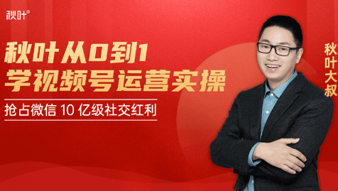 秋叶从0到1学视频号运营实操，抢占微信10亿级红利市场【完结-高清无水印】-瀚海资源库