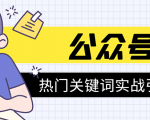 《公众号热门关键词实战引流特训营》5天涨5千精准粉，单独广点通每天赚百元-瀚海资源库