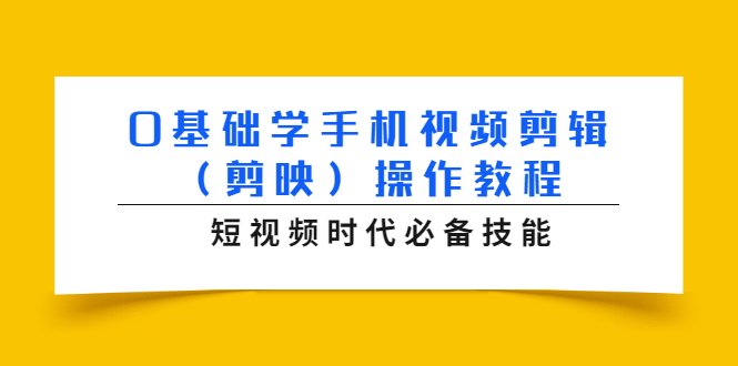 0基础学手机视频剪辑（剪映）操作教程，短视频时代必备技能-瀚海资源库