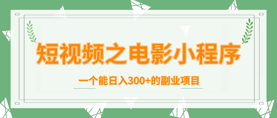 短视频之电影小程序，一个能日入300+的副业项目-瀚海资源库