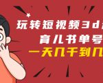 玩转短视频3D动画育儿书单号：实战操作一天几千，好的时候一天几万收益-瀚海资源库