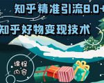 知乎精准引流8.0+知乎好物变现技术课程:新玩法,新升级,教你玩转知乎好物-瀚海资源库