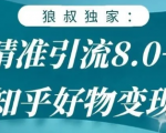 狼叔知乎精准引流8.0，知乎好物变现技术，轻松月赚3W+-瀚海资源库