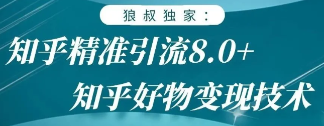 狼叔知乎精准引流8.0，知乎好物变现技术，轻松月赚3W+-瀚海资源库
