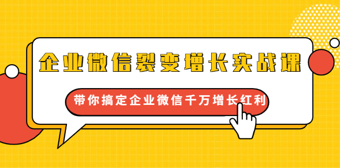 企业微信裂变增长实战课：带你搞定企业微信千万增长红利，新流量-新玩法-瀚海资源库