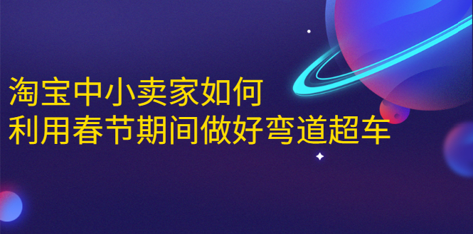 淘宝中小卖家如何利用春节期间做好弯道超车，如何做到月销售额20W+-瀚海资源库