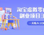 淘宝虚拟零成本副业项目3.0，实战操作一天收入100+賺点零花钱或生活费-瀚海资源库
