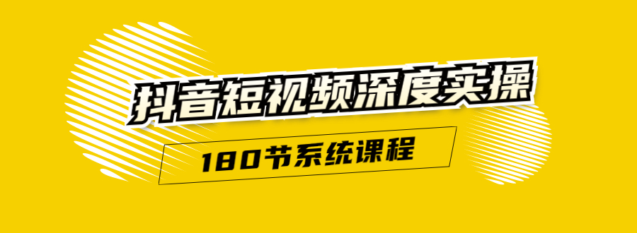 抖音短视频深度实操：直接一步到位，听了就能用（180节系统课程）-瀚海资源库