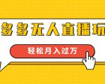 进阶战术课:拼多多无人直播玩法,实战操作,轻松月入过万(无水印)-瀚海资源库