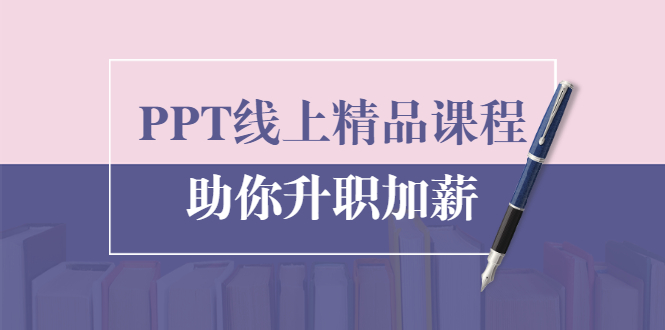 PPT线上精品课程：总结报告制作质量提升300% 助你升职加薪的「年终总结」-瀚海资源库