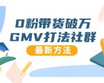 0粉带货破万GMV打法社群，抖音新号快速一场直接破万流量，最新独家方法-瀚海资源库