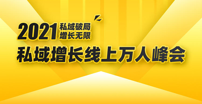 2021私域增长万人峰会：新一年私域最新玩法，6个大咖分享他们最新实战经验-瀚海资源库