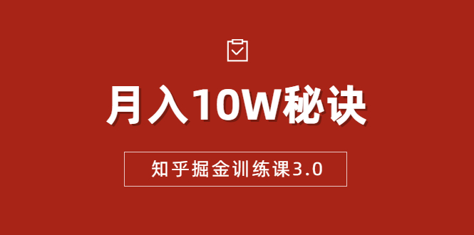 知乎掘金训练课3.0：低成本，可复制，流水线化先进操作模式 月入10W秘诀-瀚海资源库