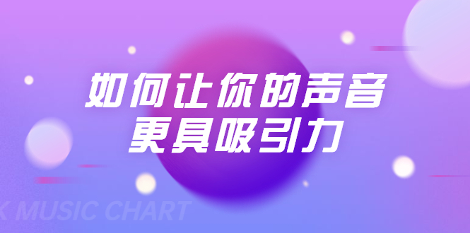 刘琪·如何让你的声音更具吸引力（20节课-完结）-瀚海资源库
