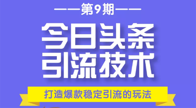 今日头条引流技术第9期，打造爆款稳定引流 百万阅读玩法，收入每月轻松过万-瀚海资源库
