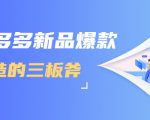 拼多多新品爆款打造的三板斧,快速提升销量+转化+点击率(视频课程)-瀚海资源库