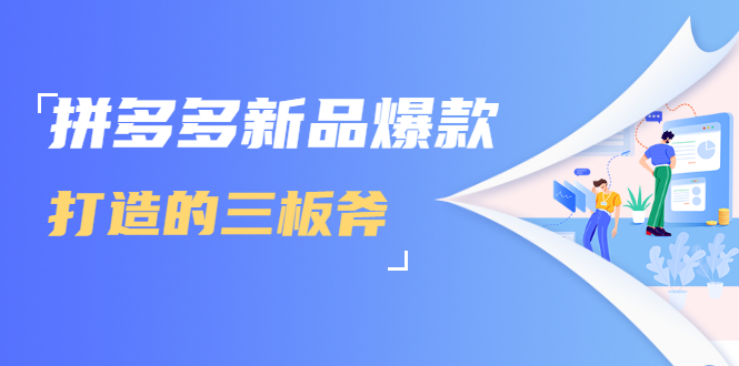 拼多多新品爆款打造的三板斧，快速提升销量+转化+点击率（视频课程）-瀚海资源库