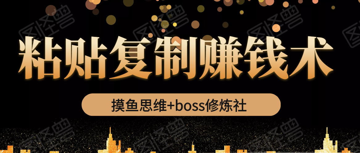摸鱼思维+boss修炼社·粘贴复制赚钱术，我靠粘贴复制又赚了3万多，月入20万的项目-瀚海资源库