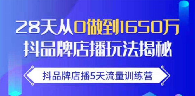 抖品牌店播5天流量训练营：28天从0做到1650万抖音品牌店播玩法揭秘-瀚海资源库