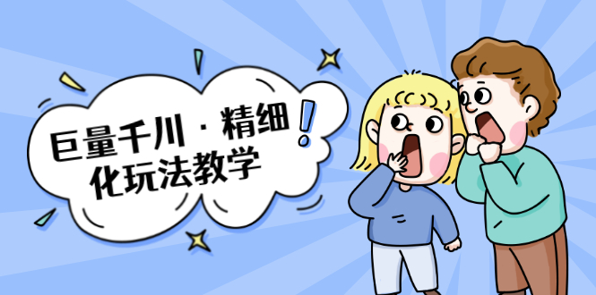 巨量千川·精细化玩法教学：玩转抖音小店，快速爆单核心的玩法-瀚海资源库