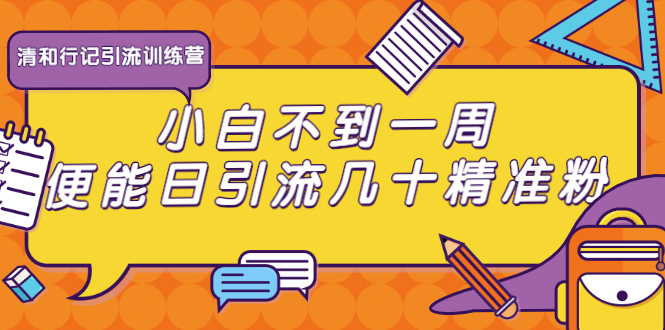 清和行记引流训练营：小白不到一周便能日引流几十精准粉-瀚海资源库