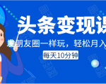 头条变现课:每天10分钟,像发朋友圈一样玩头条,轻松月入过万!-瀚海资源库