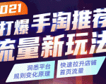 2021打爆手淘推荐流量新玩法:洞悉平台改版背后逻辑,快速拉升店铺首页流量-瀚海资源库