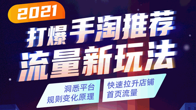 2021打爆手淘推荐流量新玩法：洞悉平台改版背后逻辑，快速拉升店铺首页流量-瀚海资源库