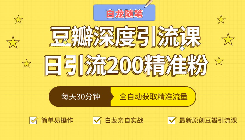 白龙随笔豆瓣深度引流课，日引200+精准粉（价值598元）-瀚海资源库