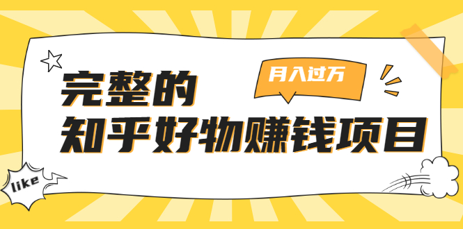 完整的知乎好物赚钱项目：轻松月入过万-可多账号操作，看完即刻上手-瀚海资源库