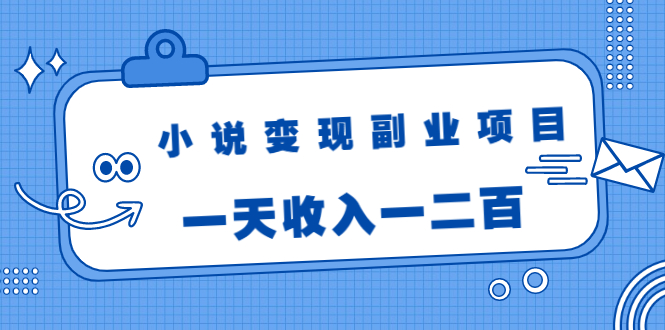 小说变现副业项目：老项目新玩法，视频被动引流躺赚模式，一天收入一二百-瀚海资源库
