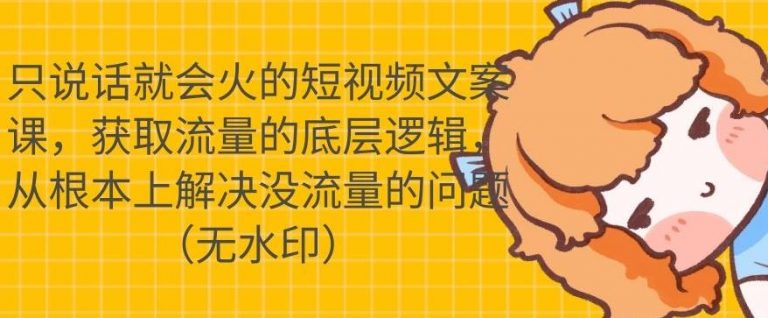 只说话就会火的短视频文案课，从根本上解决没流量的问题-瀚海资源库