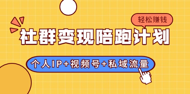 社群变现陪跑计划：建立“个人IP+视频号+私域流量”的社群商业模式轻松赚钱-瀚海资源库