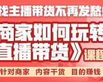 《手把手教你如何玩转直播带货》针对商家 内容干货 目的赚钱-瀚海资源库