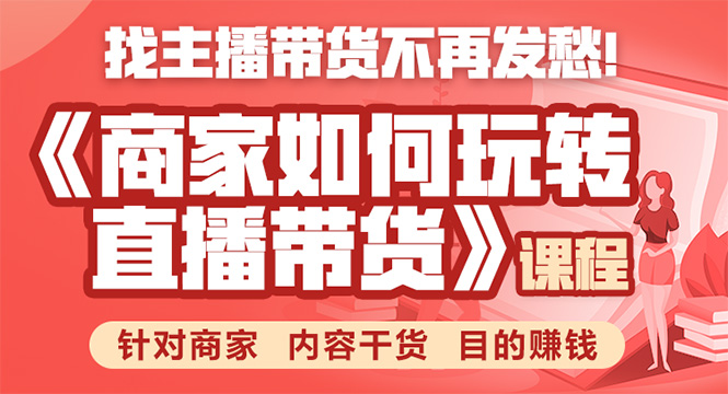 《手把手教你如何玩转直播带货》针对商家 内容干货 目的赚钱-瀚海资源库