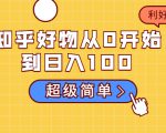 知乎好物从0开始到日入100,超级简单的玩法分享,新人一看也能上手操作-瀚海资源库