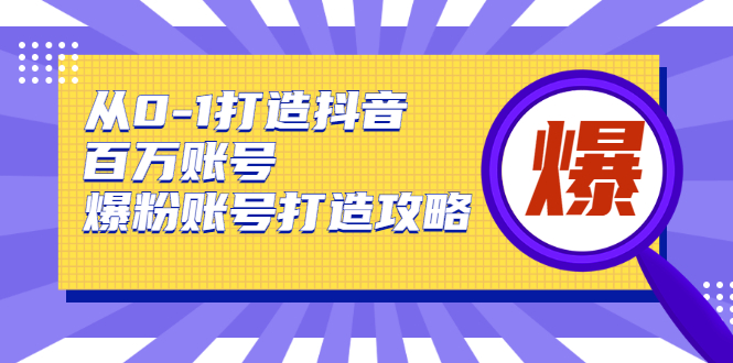 从0-1打造抖音百万账号-爆粉账号打造攻略，针对有账号无粉丝的现象-瀚海资源库