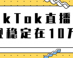 TikTok直播场观稳定在10万，导流独立站转化率1：5000实操讲解-瀚海资源库