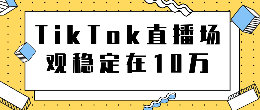 TikTok直播场观稳定在10万，导流独立站转化率1：5000实操讲解-瀚海资源库