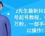 z先生最新抖音美女号起号教程，快速十万粉，一部手机就可以操作-瀚海资源库