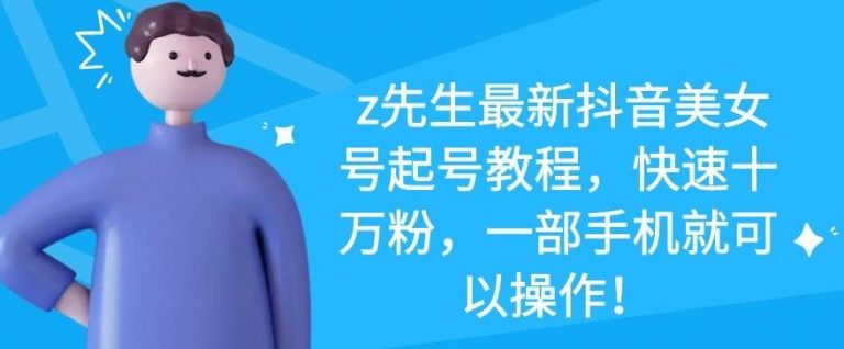 z先生最新抖音美女号起号教程，快速十万粉，一部手机就可以操作-瀚海资源库