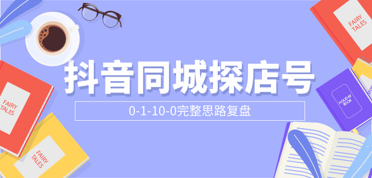 抖音同城探店号0-1-10-0完整思路复盘【付费文章】-瀚海资源库