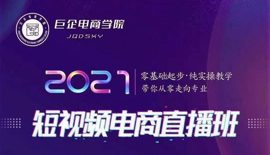 巨企电商学院·2021短视频电商直播班，价值2980元-瀚海资源库