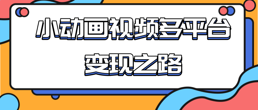 从快手小游戏到多平台多种形式变现，开启小动画推广变现之路-瀚海资源库