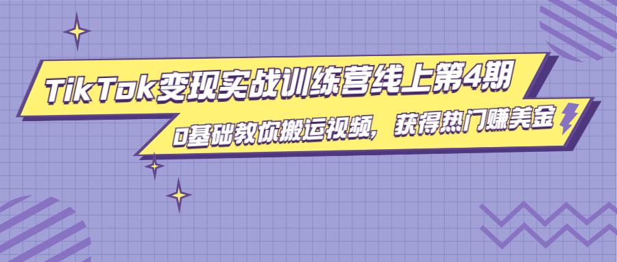 龟课·TikTok变现实战训练营线上第4期，0基础教你搬运视频，获得热门赚美金-瀚海资源库