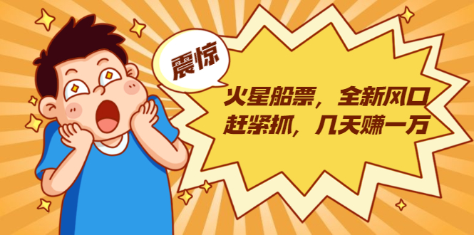 火星船票，全新风口赶紧抓，几天赚一万+摆地摊卖尾货月入一万（5个项目）-瀚海资源库