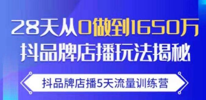 抖品牌店播·5天流量训练营：28天从0做到1650万，抖品牌店播玩法-瀚海资源库