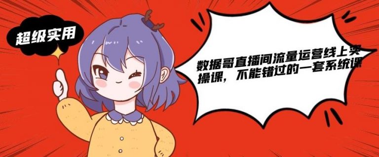 数据哥直播间流量运营线上实操课，不能错过的一套系统课-瀚海资源库