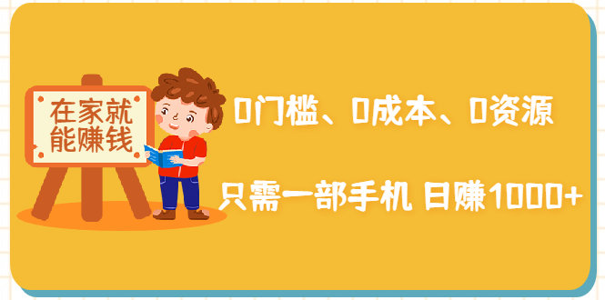 在家能操作的赚钱项目：0门槛、0成本、0资源，只需一部手机 就能日赚1000+-瀚海资源库